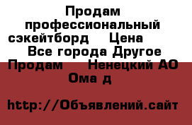 Продам профессиональный сэкейтборд  › Цена ­ 5 000 - Все города Другое » Продам   . Ненецкий АО,Ома д.